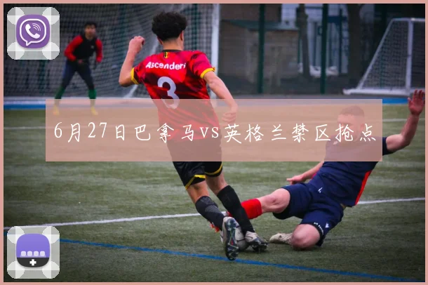 6月27日巴拿马vs英格兰禁区抢点