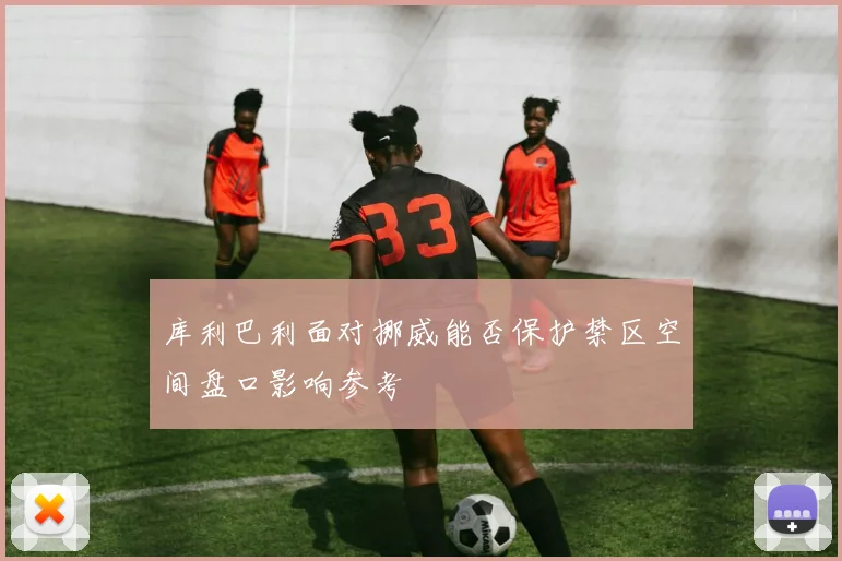 库利巴利面对挪威能否保护禁区空间盘口影响参考