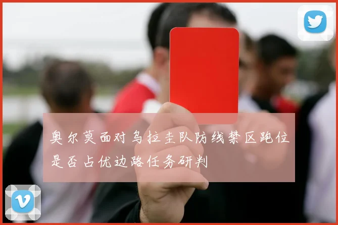 奥尔莫面对乌拉圭队防线禁区跑位是否占优边路任务研判