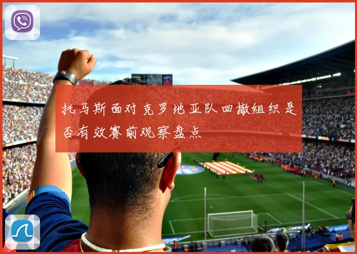 托马斯面对克罗地亚队回撤组织是否有效赛前观察盘点
