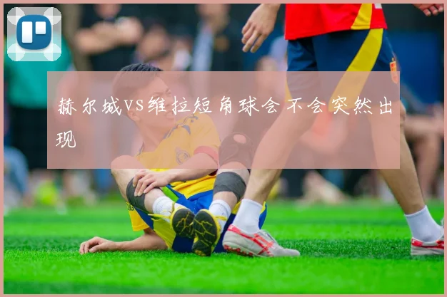 赫尔城vs维拉短角球会不会突然出现