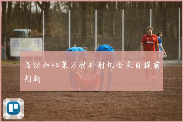 马拉加vs莱万特补射机会来自提前判断